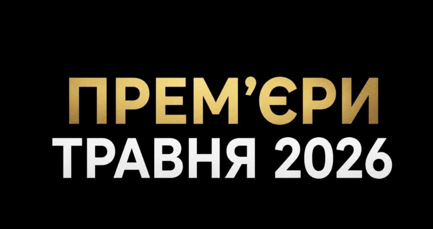 Прем’єри травня 2026: найочікуваніші фільми, серіали та телешоу