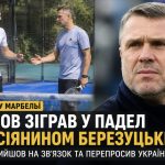 Сергій Ребров зіграв у падел з Василем Березуцьким у Марбельї: що сталося і як він пояснив скандальне відео