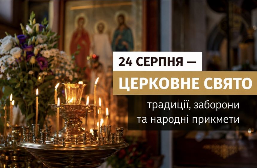 Яке церковне свято в Україні 24 серпня 2026 року: традиції, заборони та народні прикмети